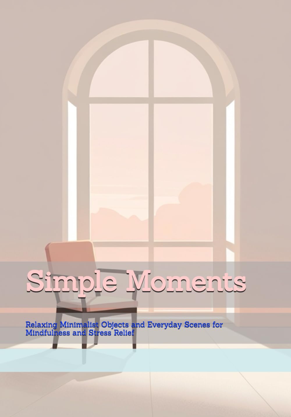 Simple Moments: Relaxing Minimalist Objects and Everyday Scenes for Mindfulness and Stress Relief (Gentle Daily Calm)