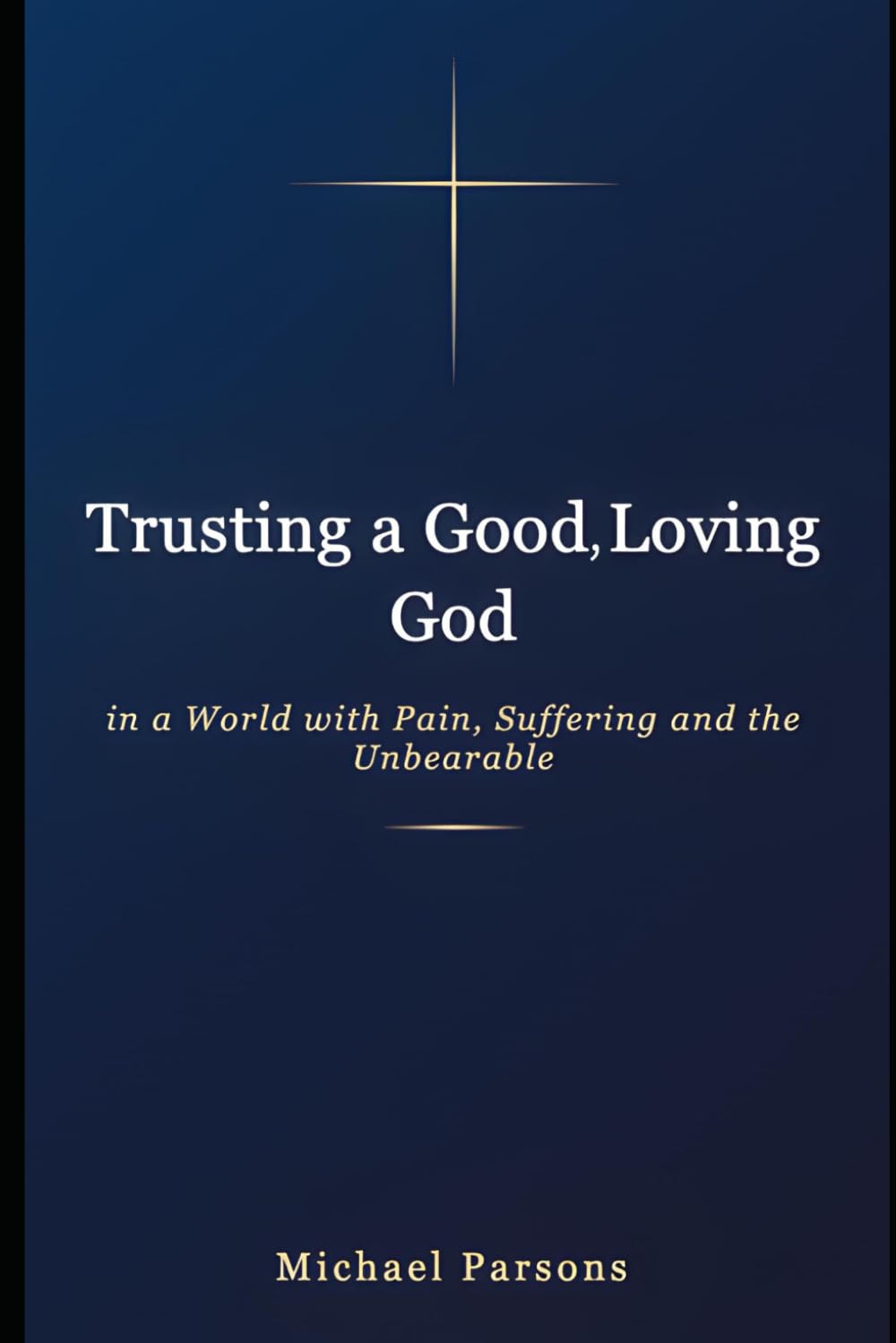 Trusting a Good, Loving God In a World with Pain, Suffering and the Unbearable: A Journey Through Suffering to God's Heart