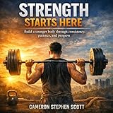 Strength Starts Here: Build a Stronger Body Through Consistency, Patience, and Progress
