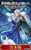 【全二巻合本版】世界樹の聖女と白銀の王: 追放された土魔法使いは、見知らぬ森で極上の溺愛と幸せを手に入れる (ライトノベル)