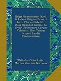 Belga Graecissans: Quod Si Labori Belgica Faverit Meo, Plures Habebit, Quos Opponat Galliae: Si Livor Obtrectare Curam Voluerit, Non Tamen Eripiet Laudis Conscientiam