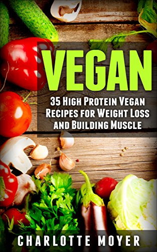 VEGAN: VEGETARIAN: 35 High Protein Vegan Recipes for Weight Loss and Building Muscle (Clean Eating,