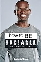 How to Be Sociable: Release the Social Introvert In You 1520437145 Book Cover
