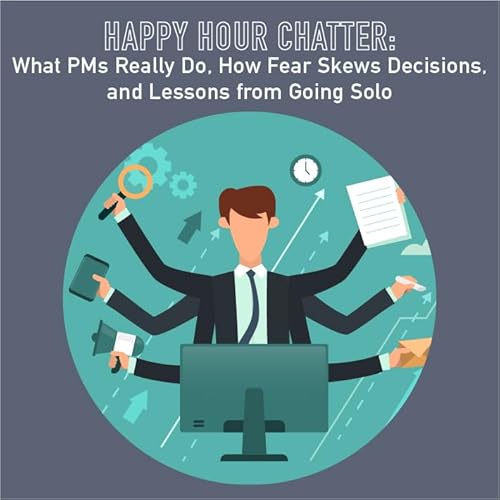 114 - Happy Hour Chatter: What PMs Really Do, Fear in Decision-Making, and Lessons from Going solo