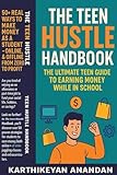 The Teen Hustle Handbook: The Ultimate Teen Guide to Earning Money While in School: 50+ Real Ways to Make Money as a Student – Online & Offline, From Zero to Profit