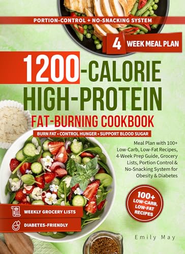 1200-CALORIES HIGH-PROTEIN FAT-BURNING COOKBOOK: Meal Plan with 100+ Low-Carb, Low-Fat Recipes, 4-Week Prep Guide, Grocery Lists, Portion Control & No-Snacking System for Obesity & Diabetes
