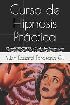 Curso de Hipnosis Práctica: Cómo HIPNOTIZAR, a Cualquier Persona, en Cualquier Momento y en Cualquier Lugar (SERIE: PNL Aplicada, Influencia, ... Hipnosis - Volumen 2 de 3)