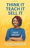 THINK IT. TEACH IT. SELL IT: A Blueprint for Creating and Publishing Courses Online 1626766436 Book Cover