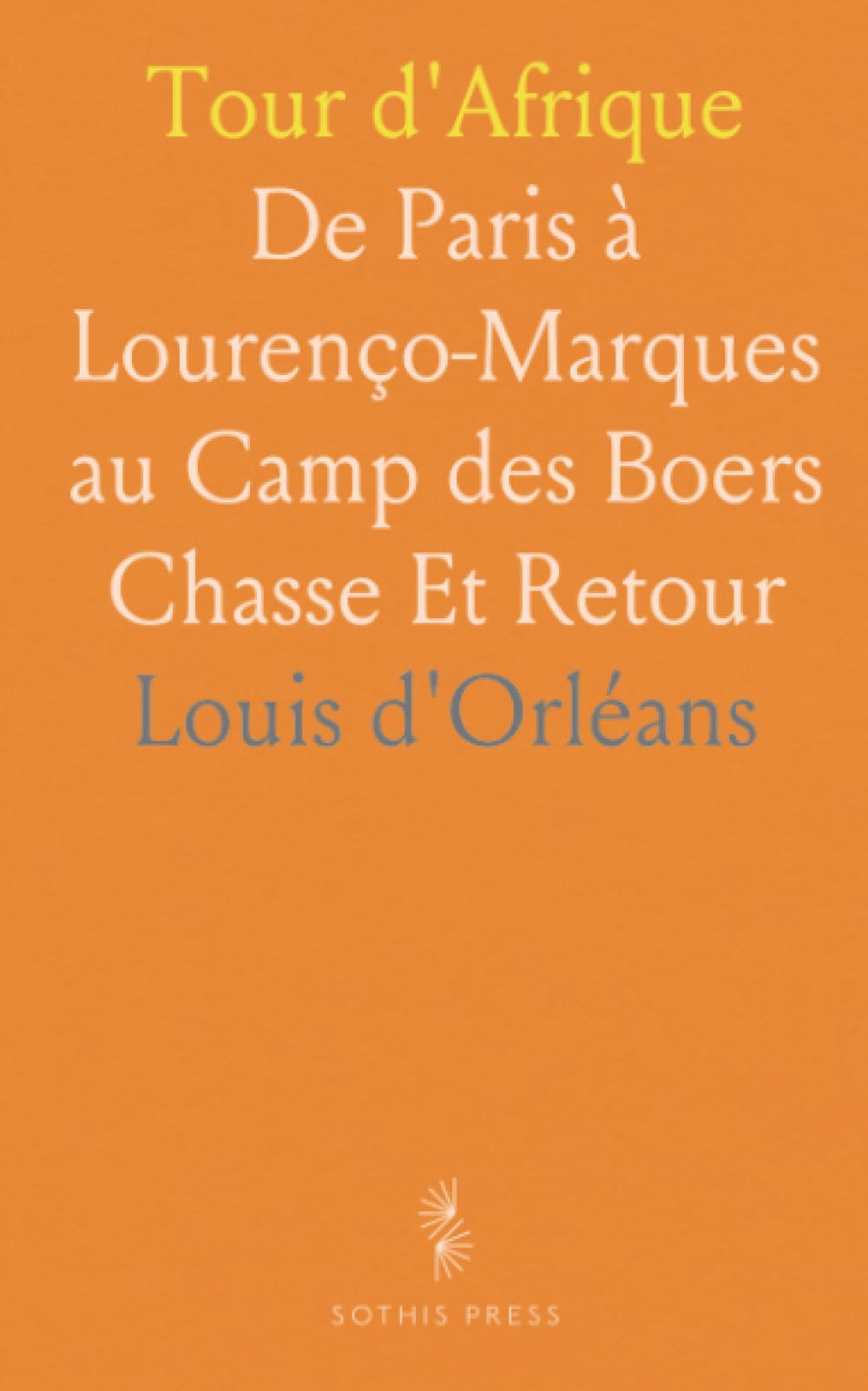 Tour d'Afrique: De Paris à Lourenço-Marques au Camp des Boers Chasse Et Retour