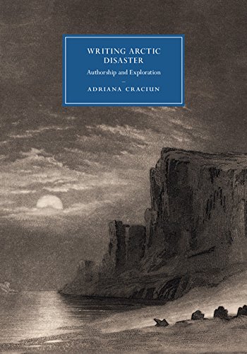 Writing Arctic Disaster: Authorship and Exploration (Cambridge Studies in Nineteenth-Century Literature and Culture Book 104)