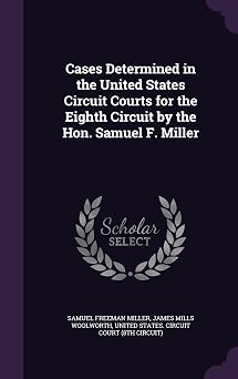 Cases Determined in the United States Circuit Courts for the Eighth Circuit by the Hon. Samuel F. Miller
