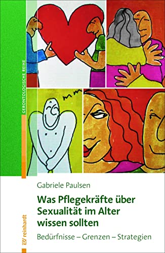 Was Pflegekräfte über Sexualität im Alter wissen sollten: Bedürfnisse - Grenzen - Strategien (Reinhardts Gerontologische Reihe)