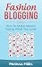 Fashion Blogging: How To Make Money Doing What You Love (Fashion Blogging, Fashion Business, Fashion Marketing)