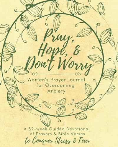 Pray, Hope, & Don't Worry Women's Prayer Journal For Overcoming Anxiety: A 52-week Guided Devotional of Prayers & Bible Verses to Conquer Stress & Fear