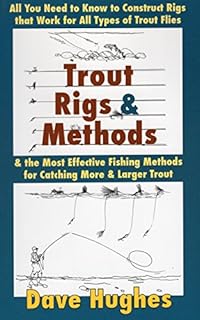 Trout Rigs & Methods: All You Need to Know to Construct Rigs That Work for All Types of Trout Flies & the Most Effective Fishing Methods for Catching More & Larger Trout