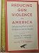 Reducing Gun Violence in America: Informing Policy with Evidence and Analysis
