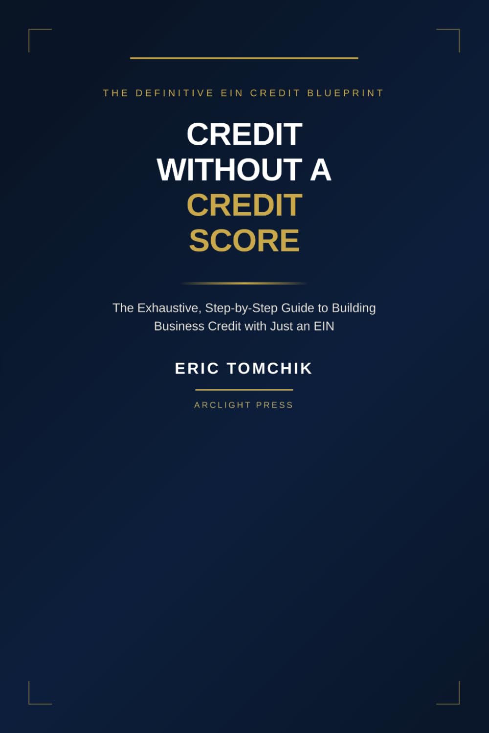 Credit Without A Credit Score: The Exhaustive, Step-by-Step Guide to Building Business Credit with Just an EIN