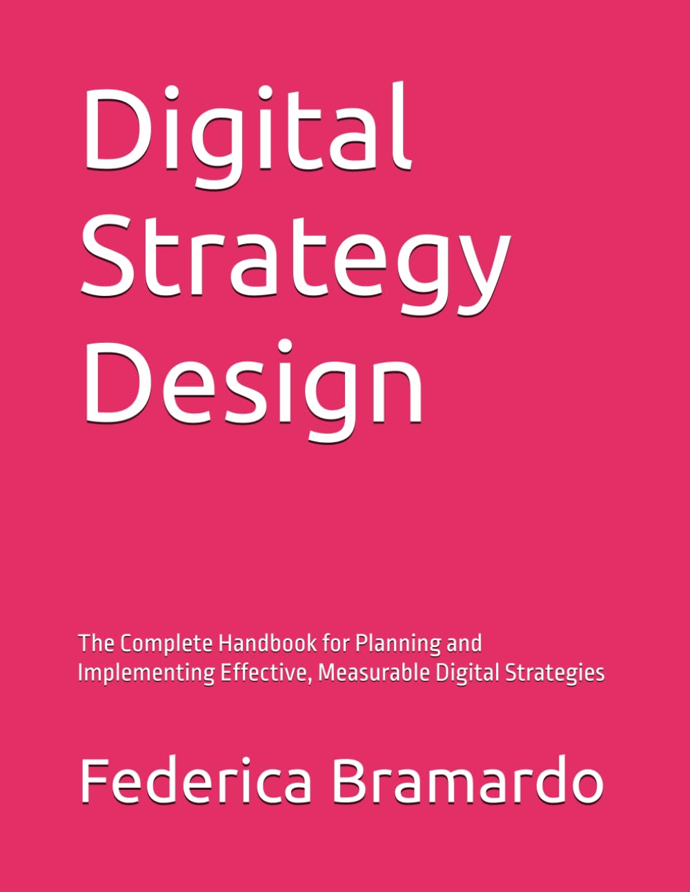 Digital Strategy Design: The Complete Handbook for Planning and Implementing Effective, Measurable Digital Strategies
