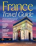 France Travel Guide: Expert-Lined Itineraries, Must-See Sights, and Hidden Gems for the Ultimate Trip + Detailed Insider Tips for Paris, Provence, the Alps & More