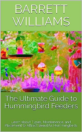 The Ultimate Guide to Hummingbird Feeders: Learn about Types, Maintenance, and Placement to Attract Beautiful Hummingbirds (Fluttering Jewels: Exploring the World of Hummingbirds)