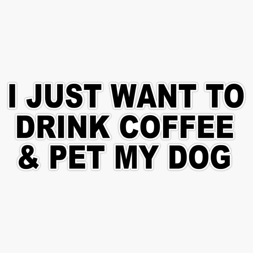 I Just Want To Drink Coffee & Pet My Dog Sticker Vinyl