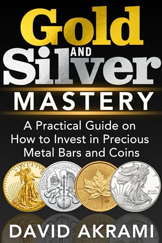 Gold and Silver Mastery: A Practical Guide on How to Invest in Precious Metal Bars and Coins