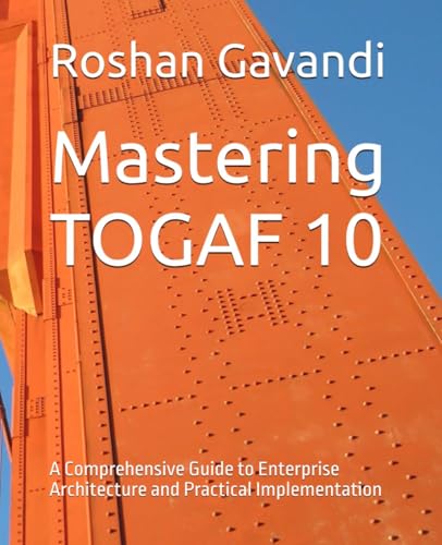 Mastering TOGAF 10: A Comprehensive Guide to Enterprise Architecture and Practical Implementation