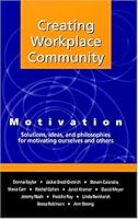 Creating Workplace Community: Motivation Solutions, Ideas and Philosophies for Motivating Ourselves and Others 0974929204 Book Cover
