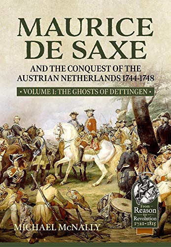 Maurice de Saxe and the Conquest of the Austrian Netherlands 1744-1748: Volume 1 - The Ghosts of Dettingen (By: Michael McNally)