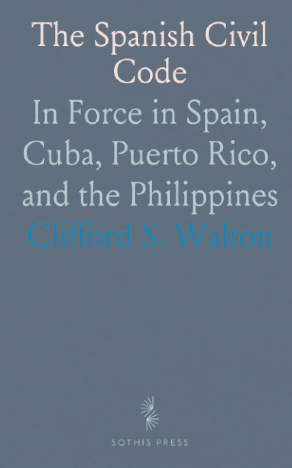 The Spanish Civil Code: In Force in Spain, Cuba, Puerto Rico, and the Philippines
