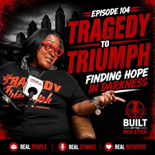 Episode 104 | Tragedy to Triumph | Built By The Red Stick Addiction Recovery Podcast