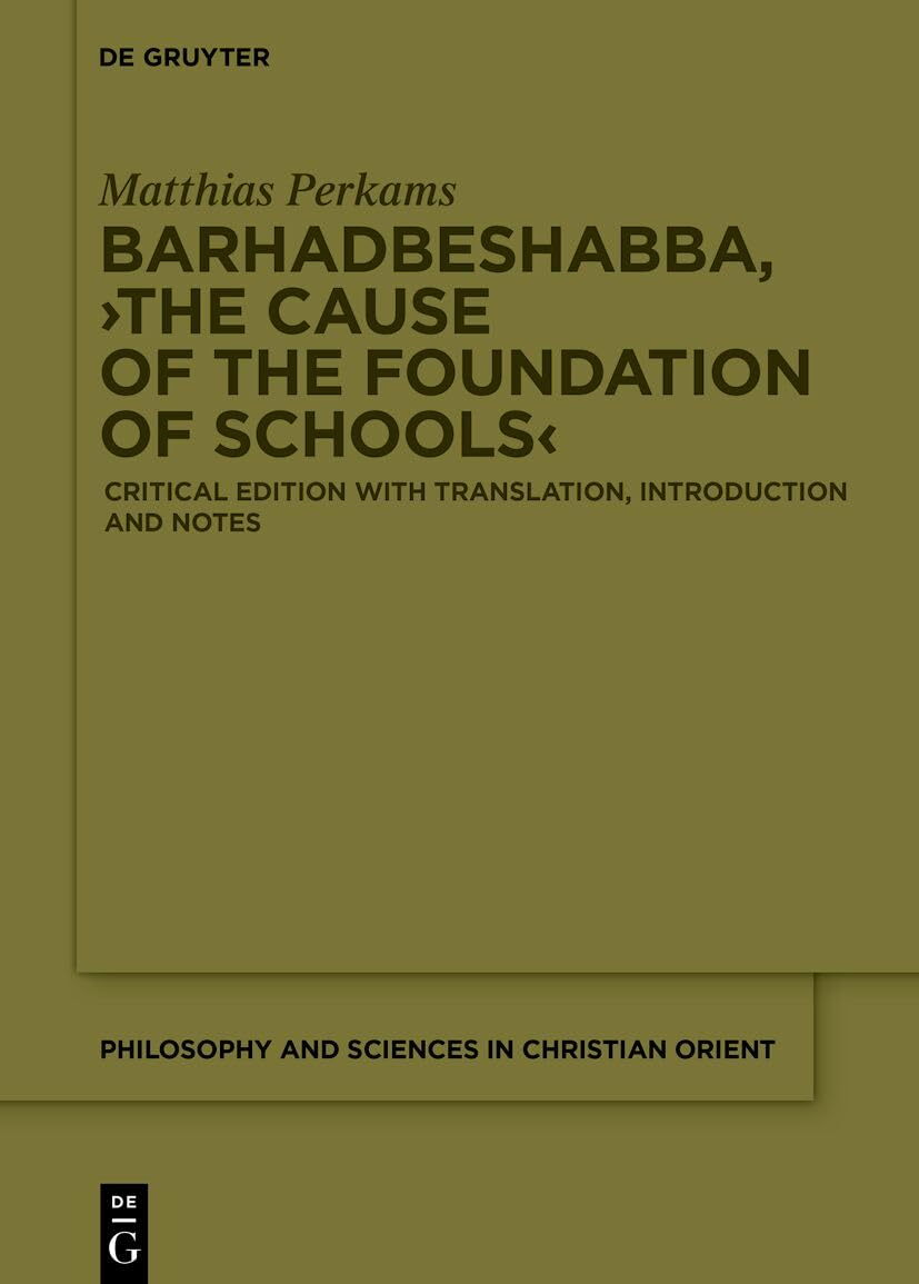 Barhadbeshabba, ›The Cause of the Foundation of Schools‹: Critical Edition with Translation, Introduction and Notes: 3 (Philosophy and Sciences in the Christian Orient, 3)