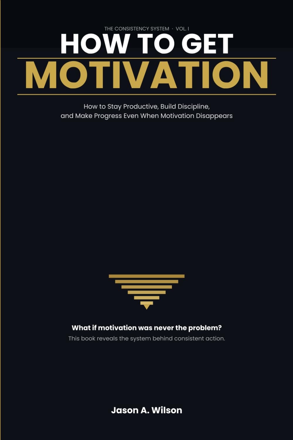 How To Get Motivation: How to Stay Productive, Build Discipline, and Make Progress Even When Motivation Disappears