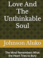 Love And The Unthinkable Soul: The Mind Remembers What the Heart Tries to Bury B0F6728XCX Book Cover