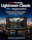 Adobe Photoshop Lightroom Classic 2026 Benutzerhandbuch: Schnelle Bearbeitungen für professionelle Ergebnisse, KI-Masken, adaptive Voreinstellungen und ein optimierter Workflow für Fotografen