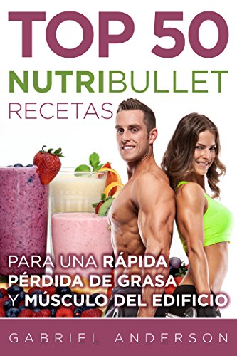 The Top 50 NutriBullet Recipes For Fast Fat Loss and Building Muscle:  Obtener el máximo provecho de su NutriBullet y perder grasa rápido mientras  que  aún más muscular (Spanish Edition) -