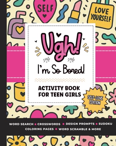 Ugh! I'm So BORED (Self-Love Edition): Activity Book for Teen Girls Ages 12-16 Featuring Word Search, Sudoku, Crossword Puzzles, Trivia, Coloring Pages and More for Building Self-Confidence