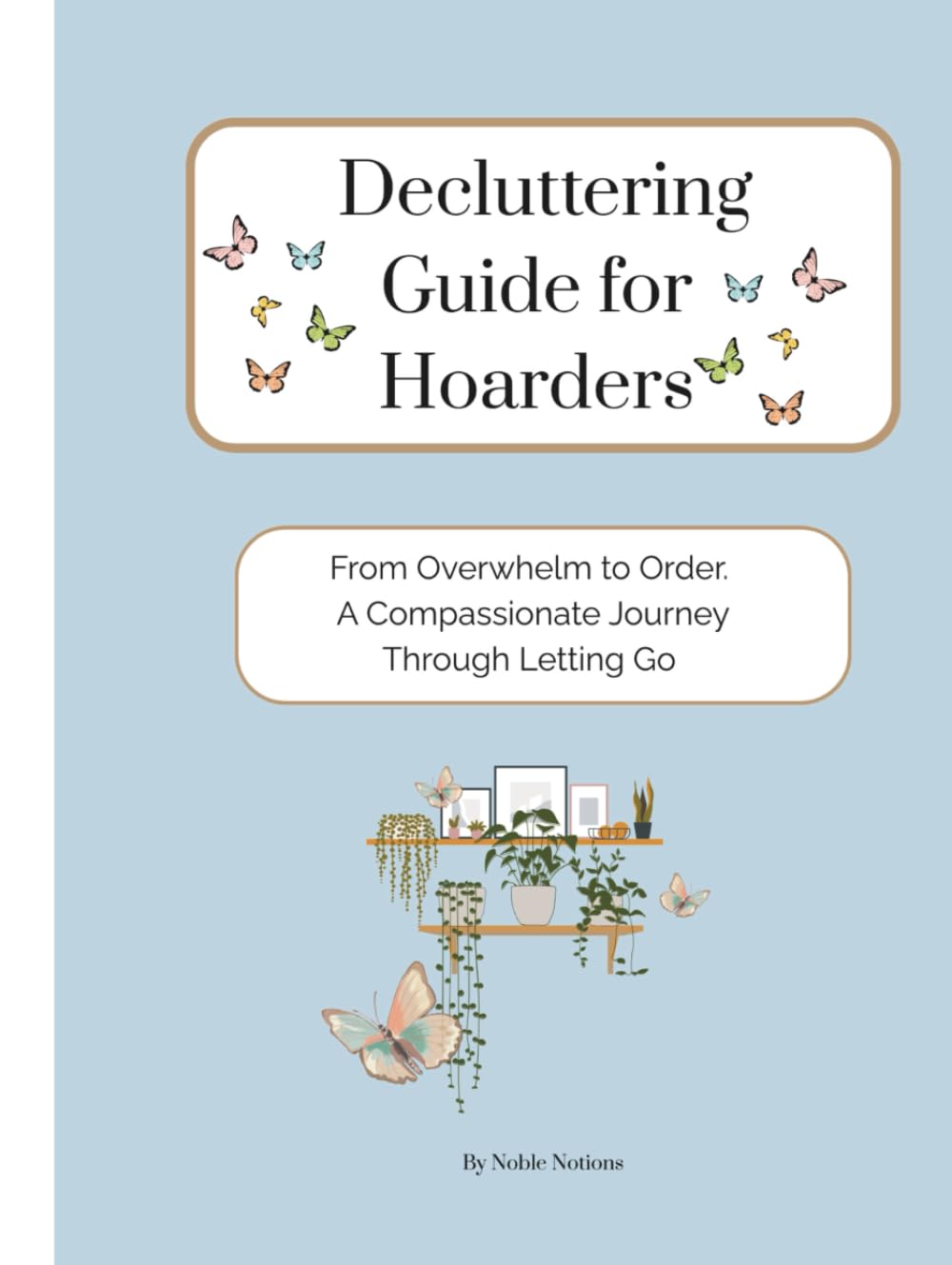 Decluttering Guide for Hoarders: From Overwhelm to Order. A Compassionate Journey Through Letting Go