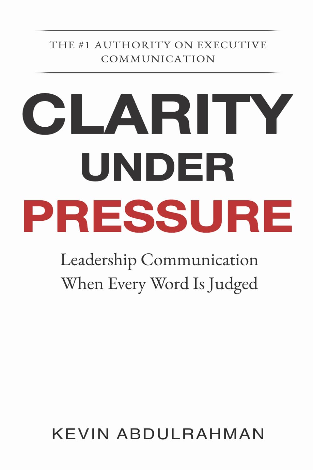 Clarity Under Pressure: Leadership Communication When Every Word Is Judged (Executive Communication Authority Series)