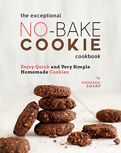The Exceptional No-Bake Cookie Cookbook: Enjoy Quick and Very Simple