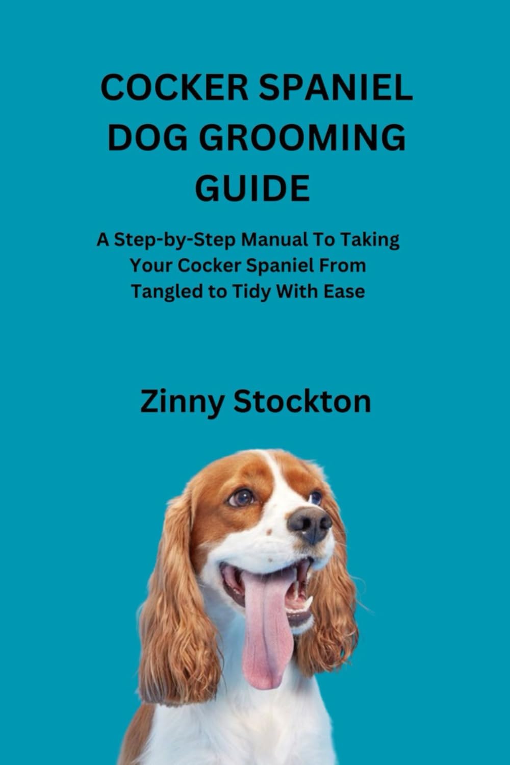 COCKER SPANIEL DOG GROOMING GUIDE: A Step-by-Step Manual To Taking Your Cocker Spaniel From Tangled to Tidy With Ease