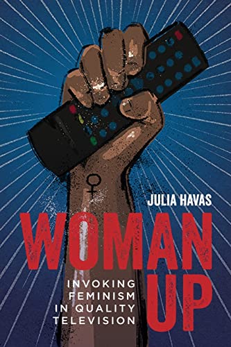 Woman Up: Invoking Feminism in Quality Television (Contemporary Approaches to Film and Media Studies)