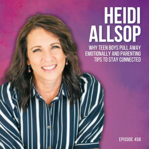 Why Teen Boys Pull Away Emotionally and Parenting Tips to Stay Connected with Heidi Allsop