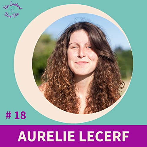 [ Un Instant, Une Vie ] #18 Aur&eacute;lie Lecerf * Quand la phobie social offre son cadeau de transformation