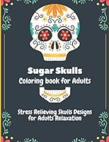 Sugar Skulls Coloring Book for Adults: Stress Relieving Skull Designs for Adults Relaxation B08BR32XLR Book Cover
