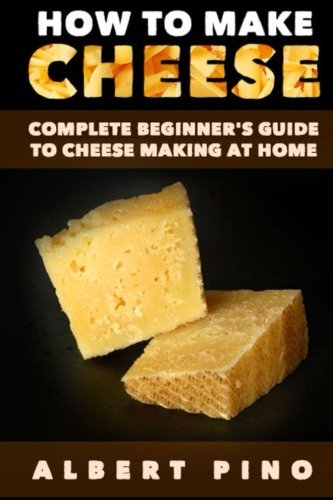 the complete book of cheese - How to Make Cheese: Complete beginner's guide to cheese making at home - Step by step cheese making recipes for simple, classic, and artisan cheese