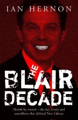 The Blair Decade 1997-2007: A Miscellany of Political Facts The Rows, the Scandals, the Funny Quotes, the Main Events Under New Labour