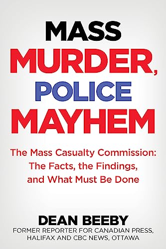 Mass Murder, Police Mayhem: The Mass Casualty Commission: The Facts, The Findings, and What Must Be Done