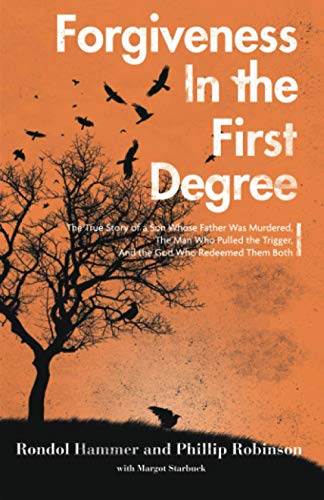 Forgiveness in the First Degree: The True Story of a Son Whose Father Was Murdered, The Man Who Pulled the Trigger, And the God Who Redeemed Them Both