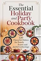 The Essential Holiday and Party Cookbook: 130 Flavorful Dishes for Family Feasts and Joyful Gatherings B0F5MZB6LY Book Cover